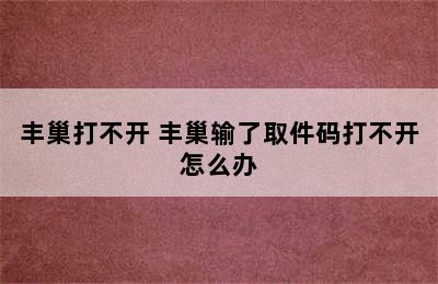 丰巢打不开 丰巢输了取件码打不开怎么办